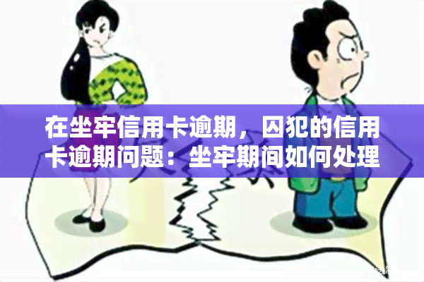 在坐牢信用卡逾期，囚犯的信用卡逾期问题：坐牢期间如何处理财务责任？