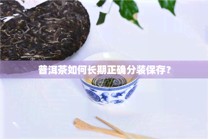 普洱茶如何长期正确分装保存？