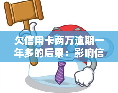 欠信用卡两万逾期一年多的后果：影响信用记录、可能被起诉、产生高额利息，后果严重。