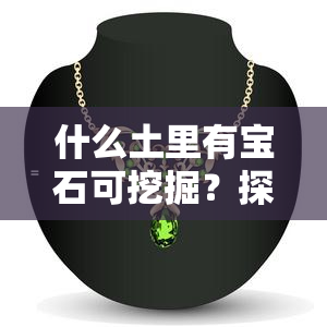 什么土里有宝石可挖掘？探究宝石蕴藏的土地之谜