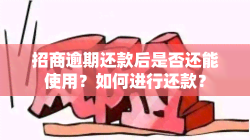 招商逾期还款后是否还能使用？如何进行还款？