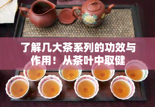 了解几大茶系列的功效与作用！从茶叶中取健