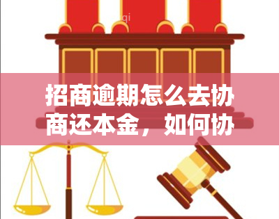 招商逾期怎么去协商还本金，如何协商解决招商逾期，确保偿还本金？