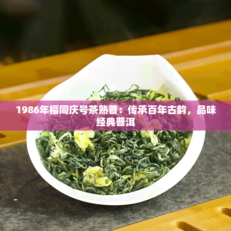 1986年福同庆号茶熟普：传承百年古韵，品味经典普洱