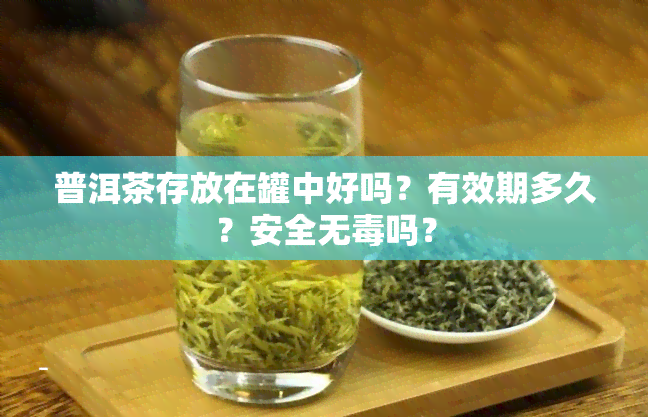 普洱茶存放在罐中好吗？有效期多久？安全无吗？