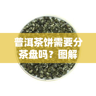 普洱茶饼需要分茶盘吗？图解操作步骤