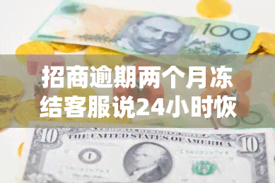 招商逾期两个月冻结客服说24小时恢复，招商逾期两个月，冻结状态？客服称24小时内恢复！