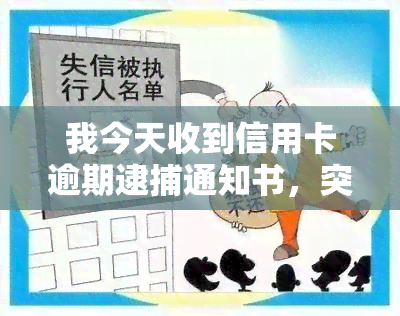 我今天收到信用卡逾期逮捕通知书，突发警报：您已收到信用卡逾期逮捕通知书，请尽快处理！