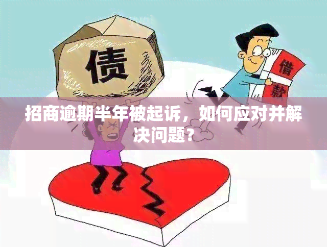 招商逾期半年被起诉，如何应对并解决问题？