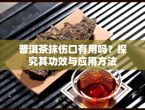 普洱茶抹伤口有用吗？探究其功效与应用方法