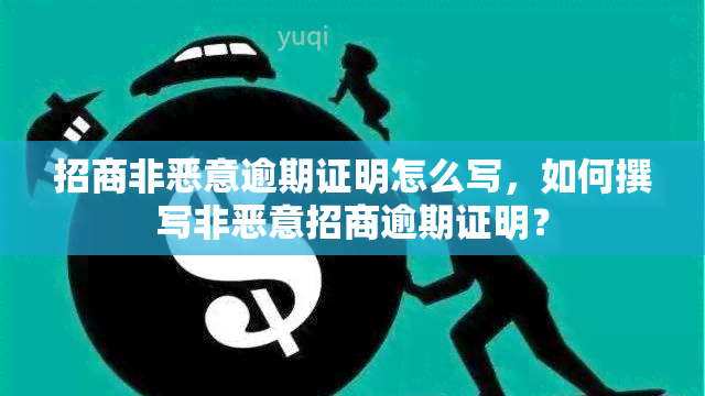 招商非恶意逾期证明怎么写，如何撰写非恶意招商逾期证明？