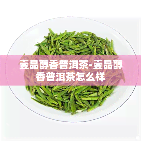 壹品醇香普洱茶-壹品醇香普洱茶怎么样