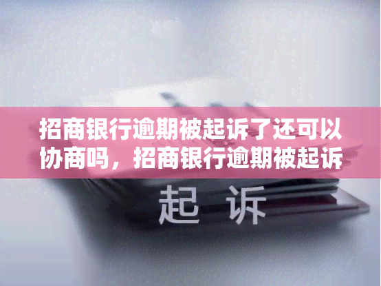 招商银行逾期被起诉了还可以协商吗，招商银行逾期被起诉，还有机会协商吗？