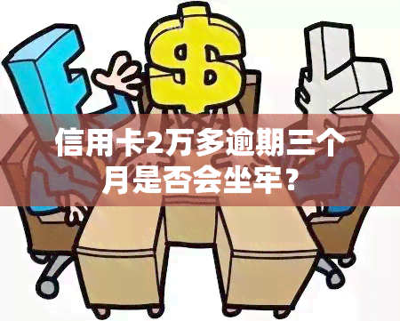 信用卡2万多逾期三个月是否会坐牢？