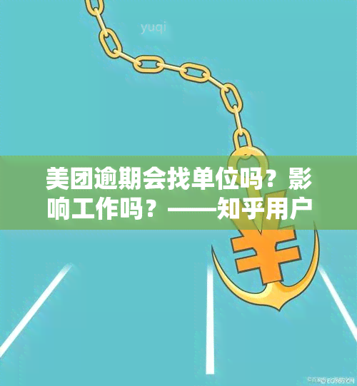 美团逾期会找单位吗？影响工作吗？——知乎用户分享经验