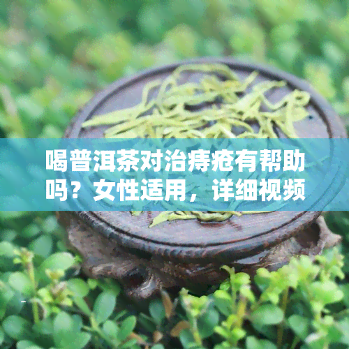 喝普洱茶对治痔疮有帮助吗？女性适用，详细视频解析