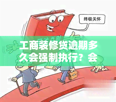 工商装修贷逾期多久会强制执行？会否坐牢？有效期是多久？