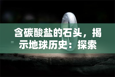 含碳酸盐的石头，揭示地球历史：探索含碳酸盐的石头的秘密