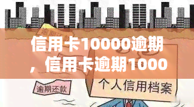 信用卡10000逾期，信用卡逾期10000元，你需要注意什么？