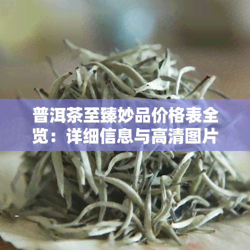 普洱茶至臻妙品价格表全览：详细信息与高清图片