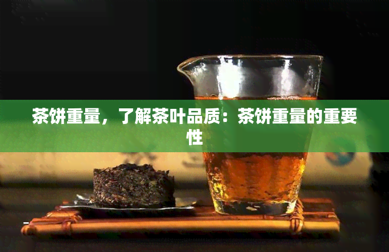 茶饼重量，了解茶叶品质：茶饼重量的重要性