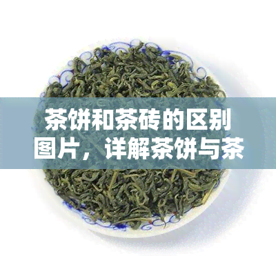 茶饼和茶砖的区别图片，详解茶饼与茶砖的不同之处：看图对比分析！