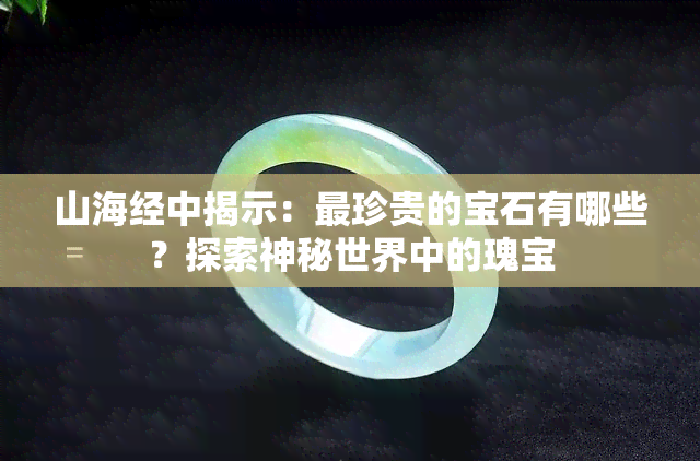 山海经中揭示：最珍贵的宝石有哪些？探索神秘世界中的瑰宝