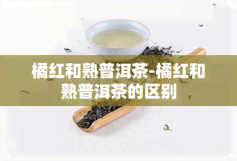 橘红和熟普洱茶-橘红和熟普洱茶的区别