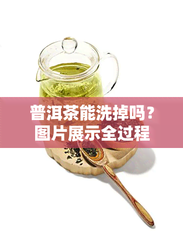 普洱茶能洗掉吗？图片展示全过程