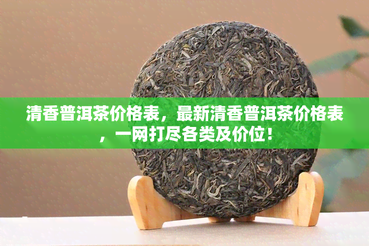 清香普洱茶价格表，最新清香普洱茶价格表，一网打尽各类及价位！