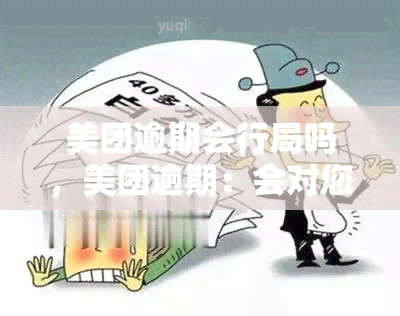 美团逾期会行局吗，美团逾期：会对您的信用产生影响吗？