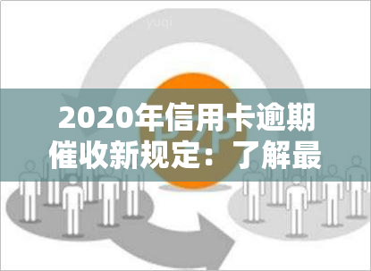 2020年信用卡逾期新规定：了解最新政策与文件