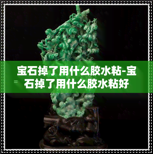 宝石掉了用什么胶水粘-宝石掉了用什么胶水粘好