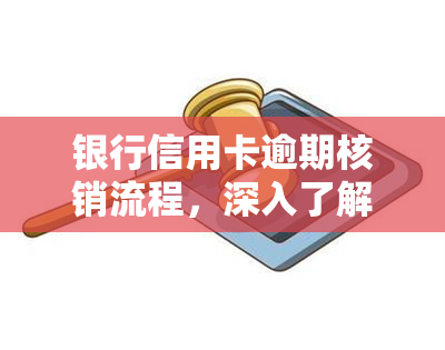 银行信用卡逾期核销流程，深入了解：银行信用卡逾期核销的详细流程