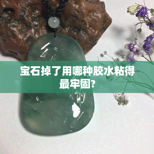 宝石掉了用哪种胶水粘得最牢固?