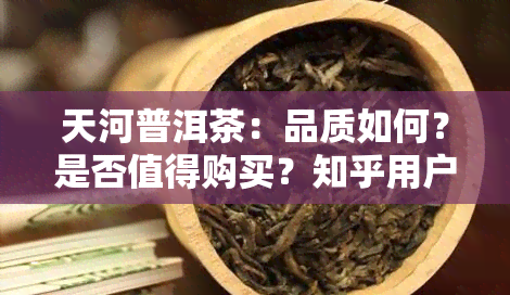 天河普洱茶：品质如何？是否值得购买？知乎用户分享真实体验