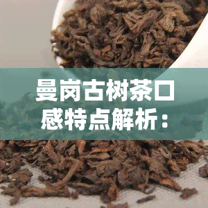 曼岗古树茶口感特点解析：品质与档次的双重体现