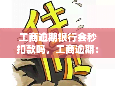 工商逾期银行会秒扣款吗，工商逾期：银行是否会上门并秒扣款？