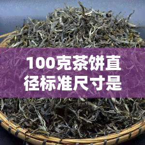 100克茶饼直径标准尺寸是多少？