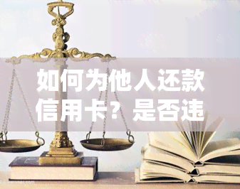 如何为他人还款信用卡？是否违法？全解