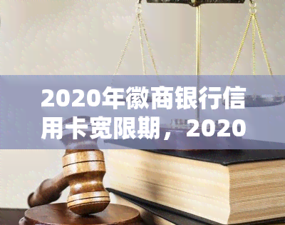 2020年徽商银行信用卡宽限期，2020年徽商银行信用卡宽限期详细介绍