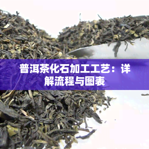 普洱茶化石加工工艺：详解流程与图表