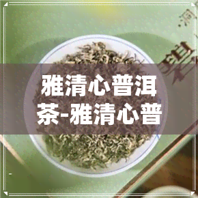 雅清心普洱茶-雅清心普洱茶价格多少