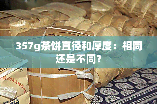 357g茶饼直径和厚度：相同还是不同？