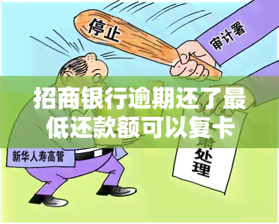 招商银行逾期还了更低还款额可以复卡吗，招商银行逾期后，更低还款能否恢复信用卡使用？