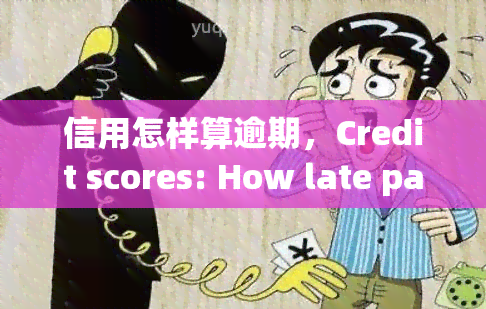 信用怎样算逾期，Credit scores: How late payments affect your credit rating