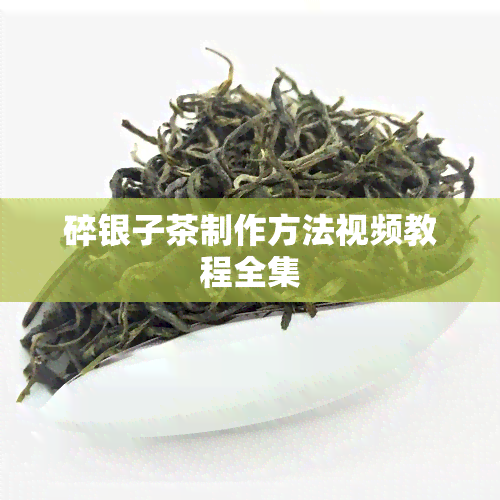 碎银子茶制作方法视频教程全集