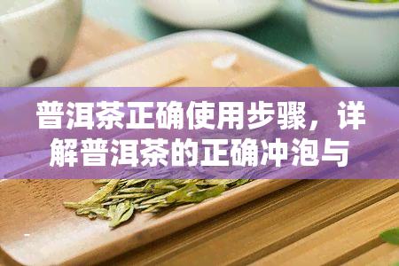 普洱茶正确使用步骤，详解普洱茶的正确冲泡与饮用步骤