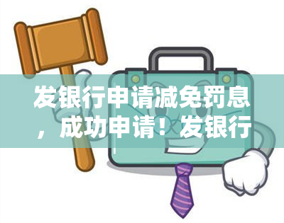 发银行申请减免罚息，成功申请！发银行同意减免罚息