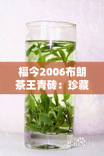 福今2006布朗茶王青砖：珍藏版2006年布朗茶王青饼，限量发行，高品质收藏品。